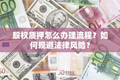 济南股权质押怎么办理流程？如何规避法律风险？