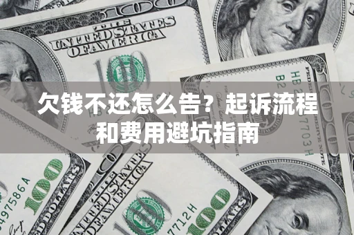济南欠钱不还怎么告?起诉流程和费用避坑指南 济南欠钱不还怎么告?起诉流程和费用避坑指南