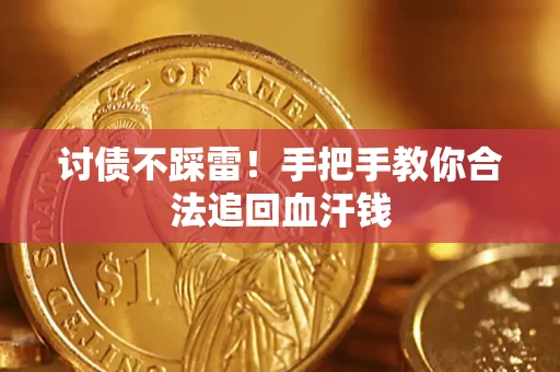 济南讨债不踩雷！手把手教你合法追回血汗钱