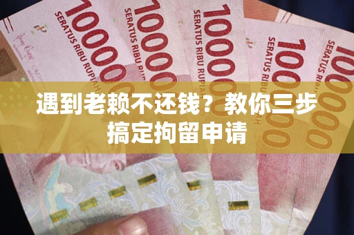 济南遇到老赖不还钱？教你三步搞定拘留申请