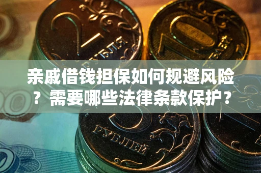 济南亲戚借钱担保如何规避风险？需要哪些法律条款保护？
