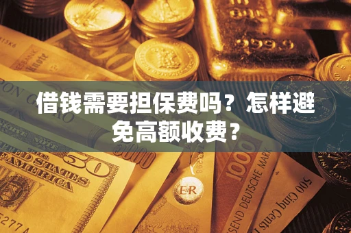 济南借钱需要担保费吗？怎样避免高额收费？