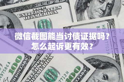 济南微信截图能当讨债证据吗？怎么起诉更有效？