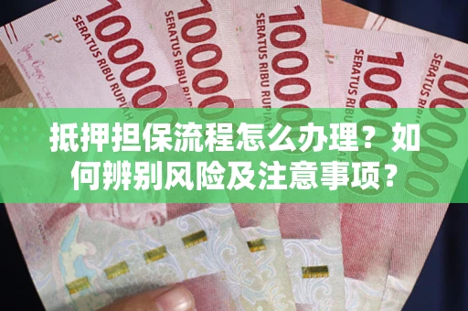 济南抵押担保流程怎么办理？如何辨别风险及注意事项？