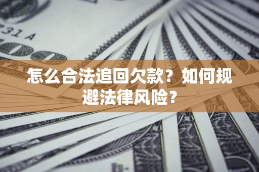 济南怎么合法追回欠款？如何规避法律风险？