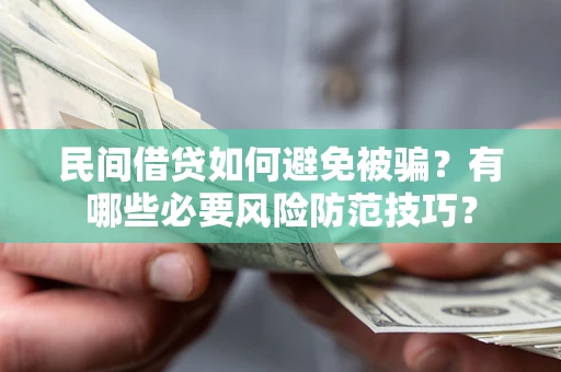 济南民间借贷如何避免被骗？有哪些必要风险防范技巧？