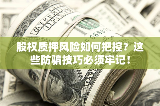 济南股权质押风险如何把控？这些防骗技巧必须牢记！