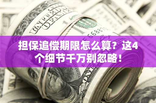 济南担保追偿期限怎么算？这4个细节千万别忽略！