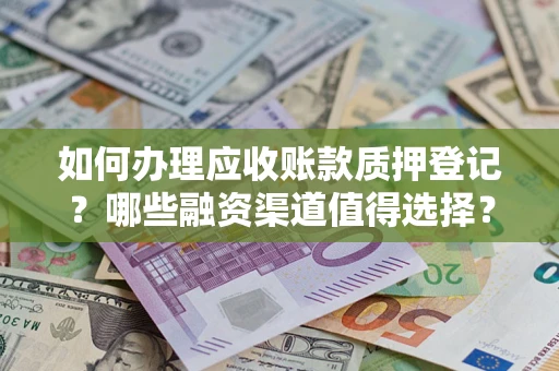 济南如何办理应收账款质押登记？哪些融资渠道值得选择？