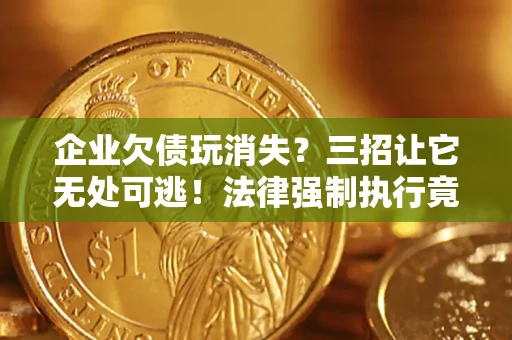 济南企业欠债玩消失？三招让它无处可逃！法律强制执行竟比讨债公司还狠？