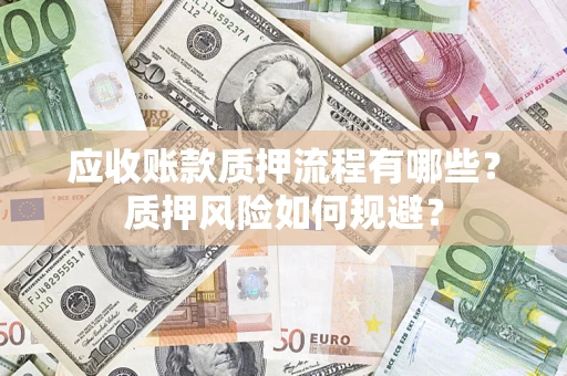 济南应收账款质押流程有哪些？质押风险如何规避？