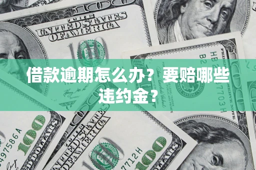 济南借款逾期怎么办？要赔哪些违约金？