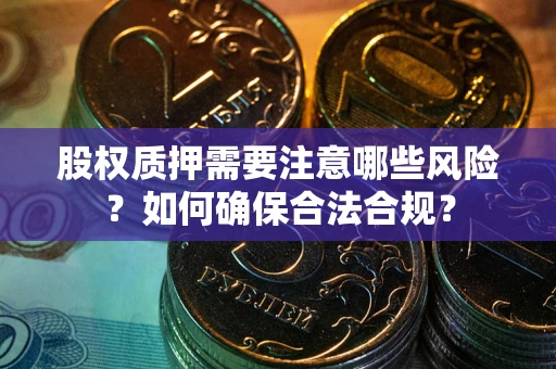 济南股权质押需要注意哪些风险？如何确保合法合规？