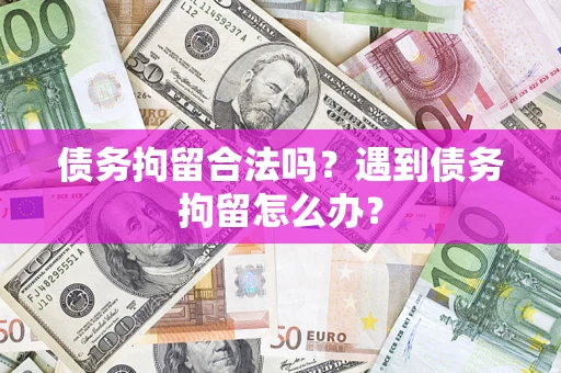 济南债务拘留合法吗？遇到债务拘留怎么办？
