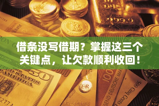 济南借条没写借期？掌握这三个关键点，让欠款顺利收回！