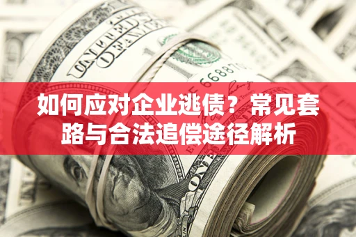 济南如何应对企业逃债？常见套路与合法追偿途径解析