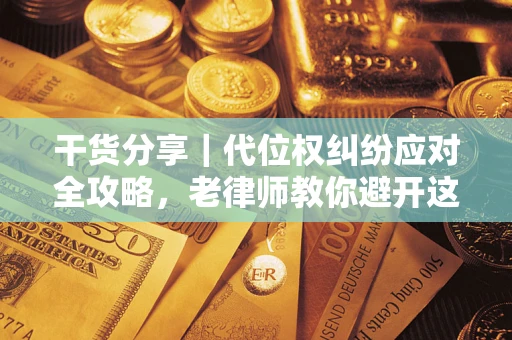 济南干货分享｜代位权纠纷应对全攻略，老律师教你避开这5大雷区