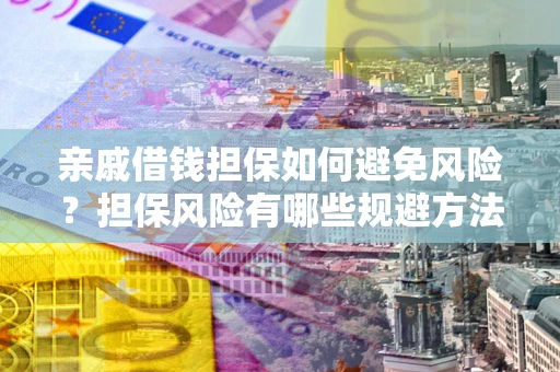 济南亲戚借钱担保如何避免风险？担保风险有哪些规避方法？