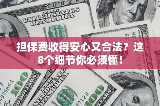 济南担保费收得安心又合法？这8个细节你必须懂！