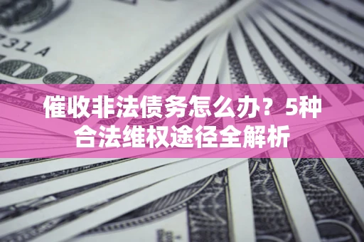 济南催收非法债务怎么办？5种合法维权途径全解析