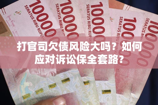 济南打官司欠债风险大吗？如何应对诉讼保全套路？