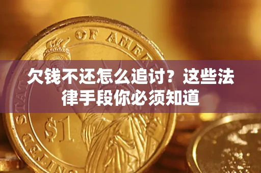 济南欠钱不还怎么追讨？这些法律手段你必须知道