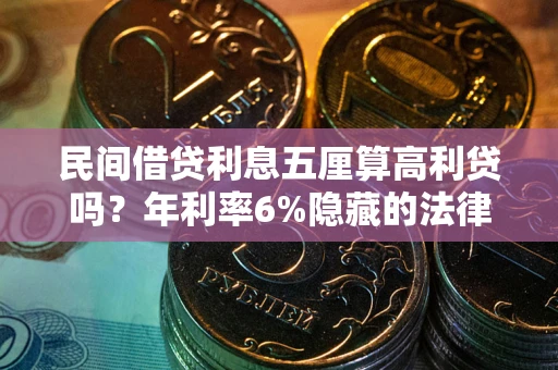 济南民间借贷利息五厘算高利贷吗？年利率6%隐藏的法律风险全解析