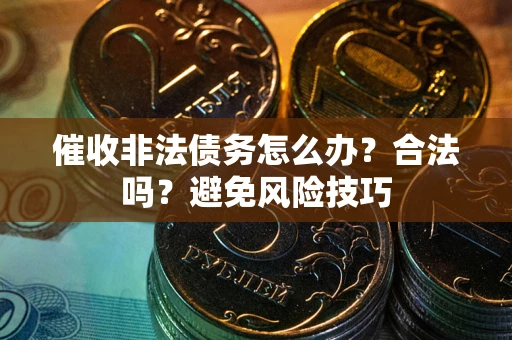 济南催收非法债务怎么办？合法吗？避免风险技巧