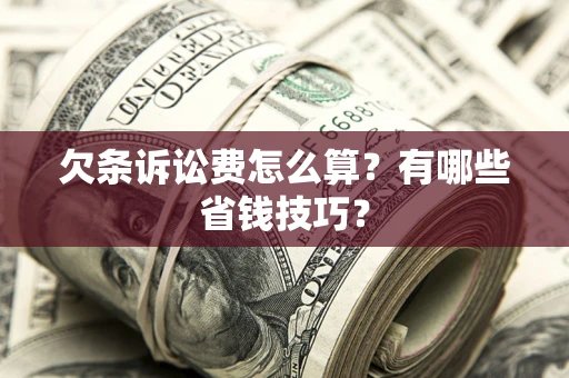 济南欠条诉讼费怎么算？有哪些省钱技巧？