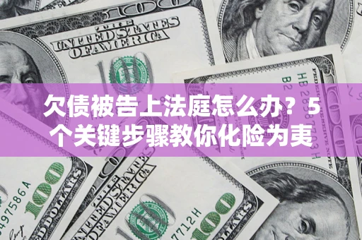 济南欠债被告上法庭怎么办？5个关键步骤教你化险为夷