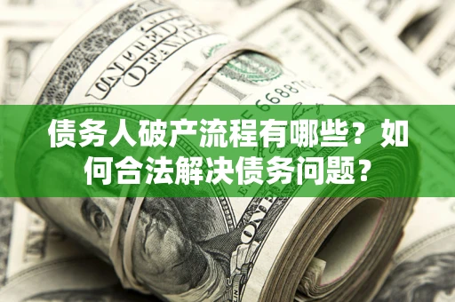 济南债务人破产流程有哪些？如何合法解决债务问题？
