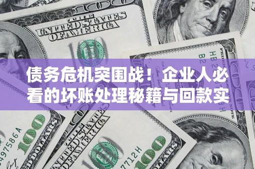 济南债务危机突围战！企业人必看的坏账处理秘籍与回款实战指南