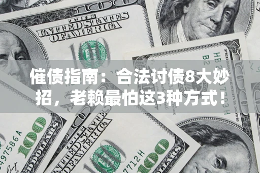 济南催债指南：合法讨债8大妙招，老赖最怕这3种方式！
