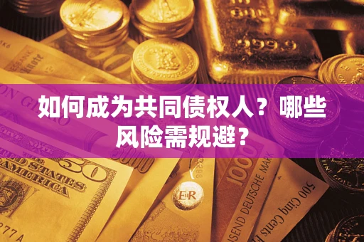 济南如何成为共同债权人？哪些风险需规避？