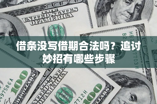 济南借条没写借期合法吗？追讨妙招有哪些步骤