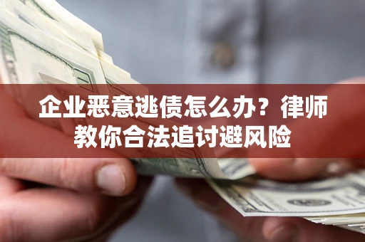 济南企业恶意逃债怎么办？律师教你合法追讨避风险