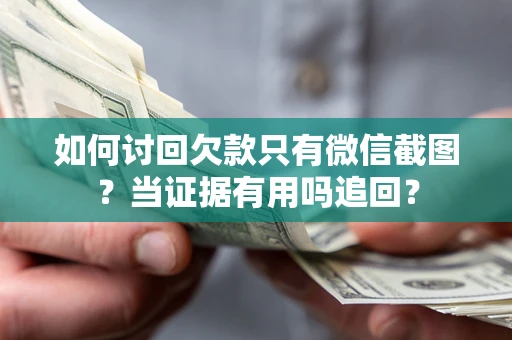 济南如何讨回欠款只有微信截图？当证据有用吗追回？