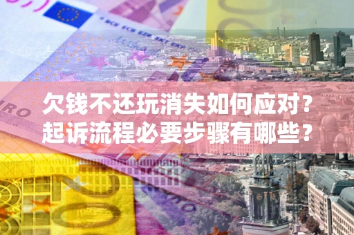 济南欠钱不还玩消失如何应对？起诉流程必要步骤有哪些？
