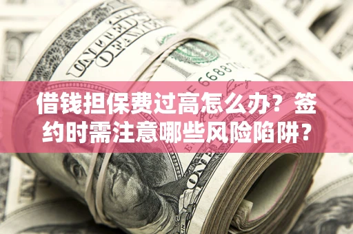 济南借钱担保费过高怎么办？签约时需注意哪些风险陷阱？