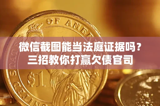 济南微信截图能当法庭证据吗？三招教你打赢欠债官司