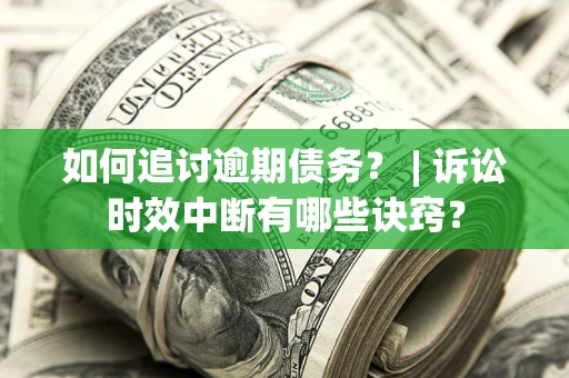 济南如何追讨逾期债务？ | 诉讼时效中断有哪些诀窍？