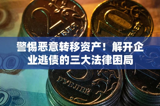 济南警惕恶意转移资产！解开企业逃债的三大法律困局