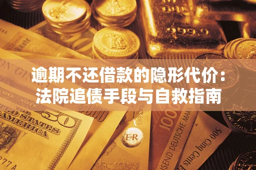 济南逾期不还借款的隐形代价：法院追债手段与自救指南