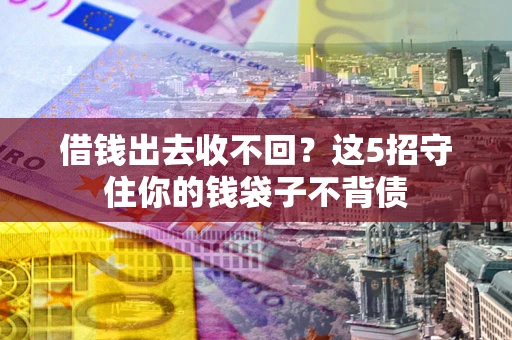 济南借钱出去收不回？这5招守住你的钱袋子不背债