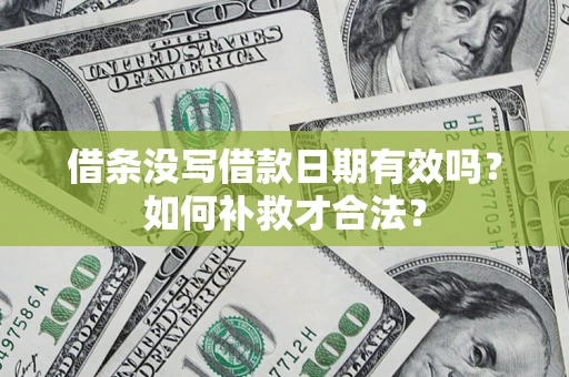 济南借条没写借款日期有效吗？如何补救才合法？
