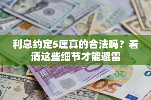 济南利息约定5厘真的合法吗？看清这些细节才能避雷