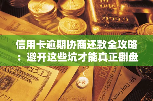 济南信用卡逾期协商还款全攻略：避开这些坑才能真正翻盘