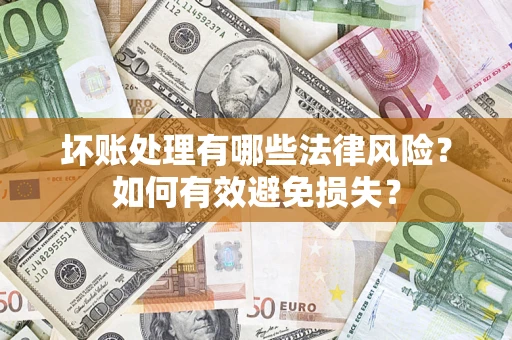 济南坏账处理有哪些法律风险？如何有效避免损失？
